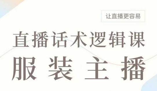 直播带货：服装主播话术逻辑课，服装主播话术大全，让直播更容易-梦凌网创