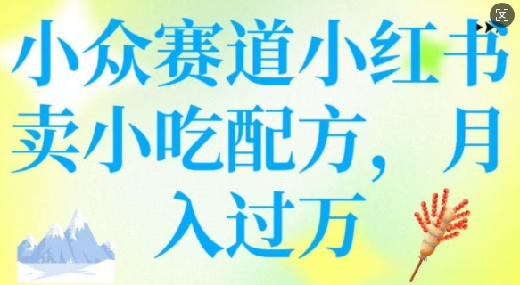 小众赛道小红书卖小吃配方，操作简单，月入过W-梦凌网创