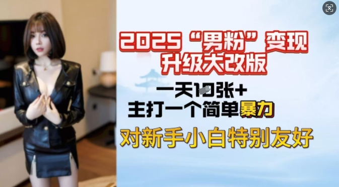 2025男粉变现全新玩法升级，日入上千简简单单，小白可轻松上手-薪火元第一资源库