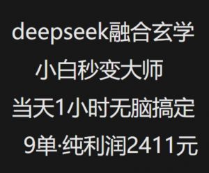 抖音小红书deepseek融合玄学,纯小白秒变大师,当天1小时无脑搞定9单,纯利润上千-薪火元第一资源库
