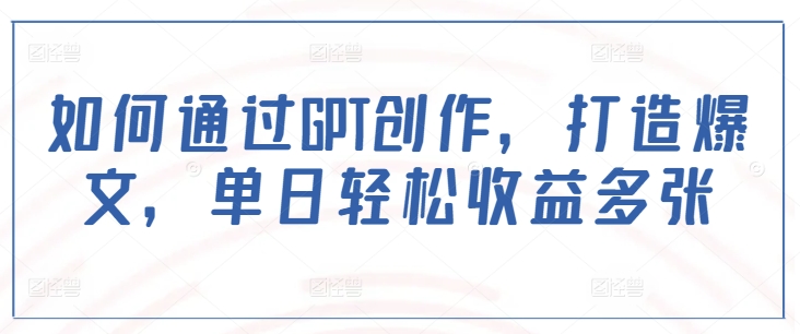 如何通过GPT创作，打造爆文，单日轻松收益多张-梦凌网创