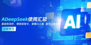 DeepSeek使用汇总,基础到进阶,提示词技巧,掌握AI工具 提升工作效率-薪火元第一资源库