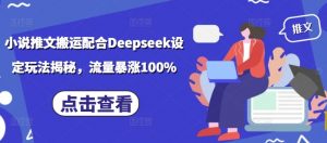 小说推文搬运配合Deepseek设定玩法揭秘，流量暴涨100%-薪火元第一资源库
