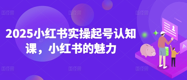 2025小红书实操起号认知课，小红书的魅力-梦凌网创