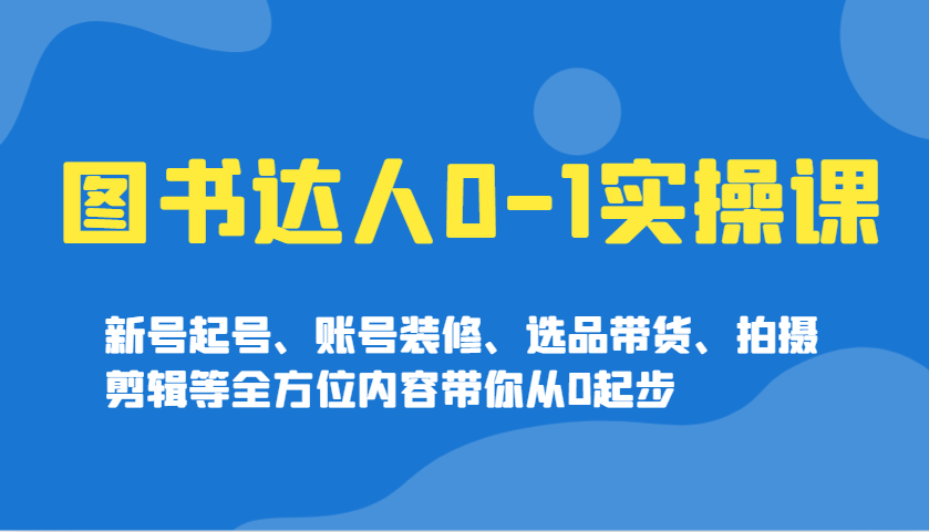 图书达人0-1实操课，新号起号、账号装修、选品带货、拍摄剪辑等全方位内容带你从0起步-梦凌网创