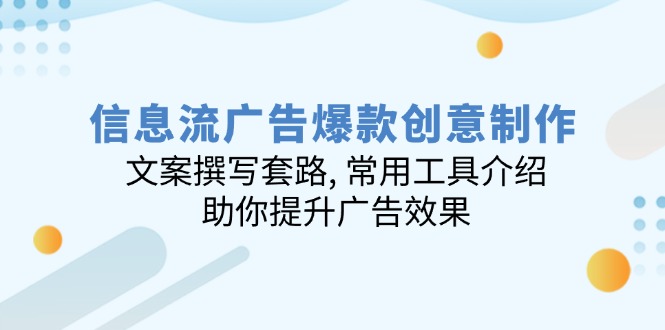 信息流广告爆款创意制作：文案撰写套路, 常用工具介绍, 助你提升广告效果-梦凌网创