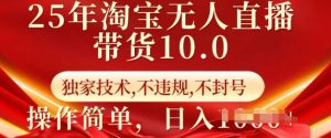 25年淘宝无人直播带货10.0 独家技术,不违规,不封号,操作简单,日入多张【揭秘】-薪火元第一资源库