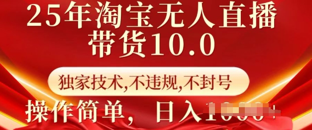 25年淘宝无人直播带货10.0   独家技术，不违规，不封号，操作简单，日入多张【揭秘】-梦凌网创