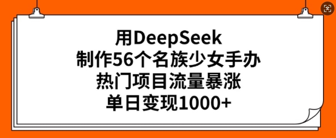 用DeepSeek制作56个名族少女手办，热门项目流量暴涨，单日变现多张-梦凌网创