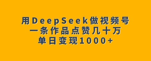 用DeepSeek做视频号，一条作品点赞几十万，单日变现1k-梦凌网创