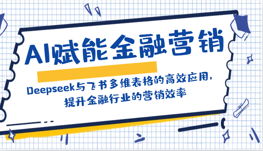 AI赋能金融营销：Deepseek与飞书多维表格的高效应用，提升金融行业的营销效率-梦凌网创