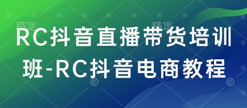 RC抖音直播带货培训班-RC抖音电商教程-梦凌网创