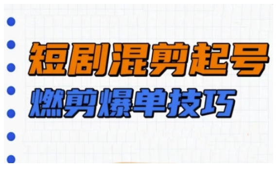 短剧实操教学，短剧混剪起号燃剪爆单技巧-梦凌网创