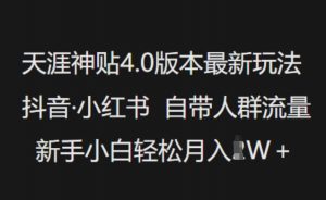 天涯神贴4.0版本最新玩法,抖音·小红书自带人群流量,新手小白轻松月入过W-薪火元第一资源库
