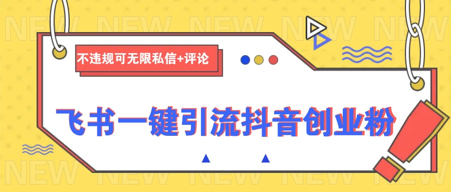 飞书一键引流抖音创业粉，不违规可 无限私信+评论-梦凌网创