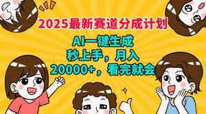 2025最新赛道分成计划，AI自动生成，秒上手 月入20000+，看完就会-薪火元第一资源库