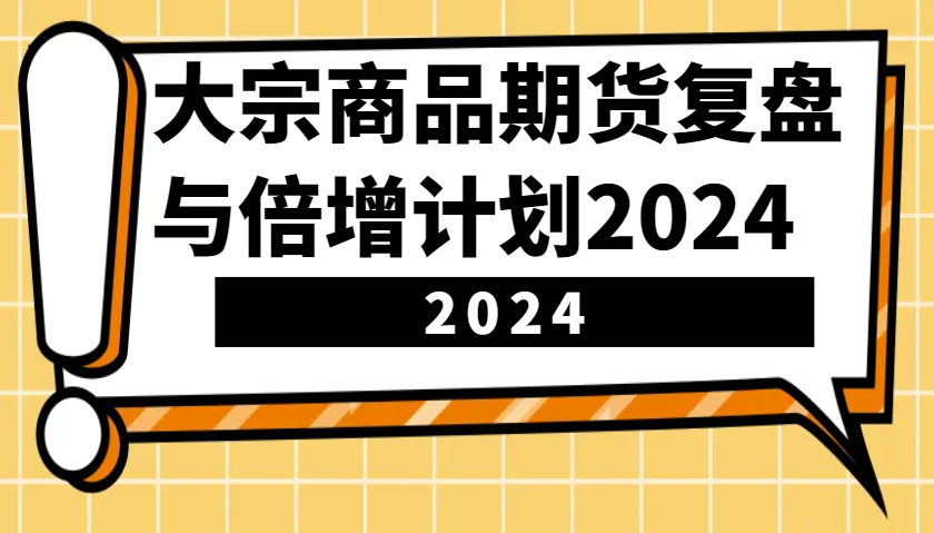 大宗商品期货复盘与倍增计划:识别市场趋势、优化交易策略,提升盈利能力!(更新)-薪火元第一资源库