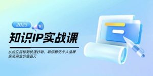 知识IP实战课，从设立目标到快速行动，助你孵化个人品牌，实现商业价值百万-薪火元第一资源库