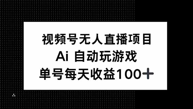 视频号无人直播项目，AI自动玩游戏，每天收益150+-梦凌网创