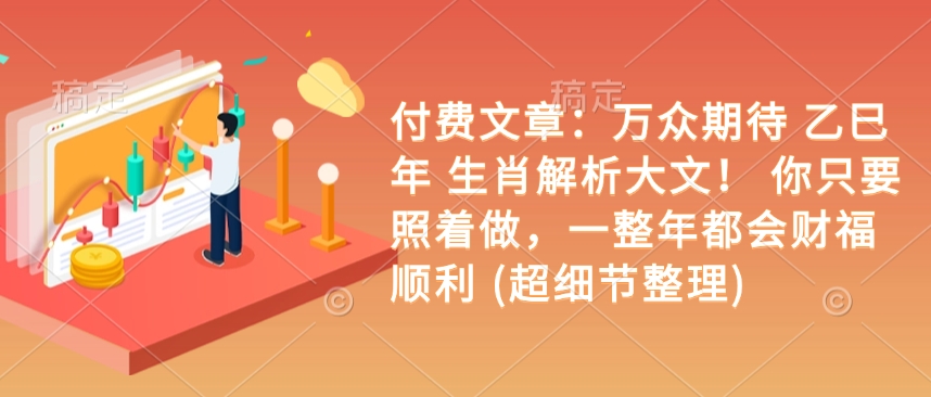 付费文章：万众期待 乙巳年 生肖解析大文！ 你只要照着做，一整年都会财福顺利 (超细节整理)-梦凌网创