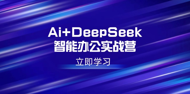 Ai+DeepSeek智能办公实战营：解锁AI写作、设计、PPT等高薪技能-梦凌网创