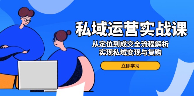 私域运营实战课，从定位到成交全流程解析，实现私域变现与复购-梦凌网创