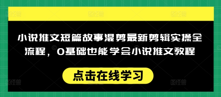 小说推文短篇故事混剪最新剪辑实操全流程，0基础也能学会小说推文教程，肯干多发日入多张-梦凌网创
