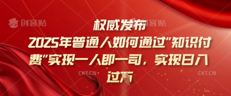 2025年普通人如何通过知识付费实现一人即一司，实现日入过千【揭秘】-梦凌网创