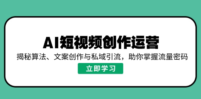 AI短视频创作运营，揭秘算法、文案创作与私域引流，助你掌握流量密码-梦凌网创
