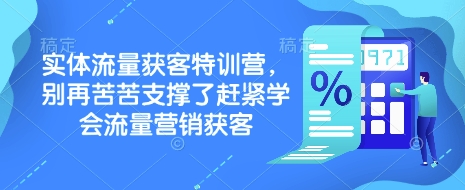 实体流量获客特训营,别再苦苦支撑了赶紧学会流量营销获客-薪火元第一资源库