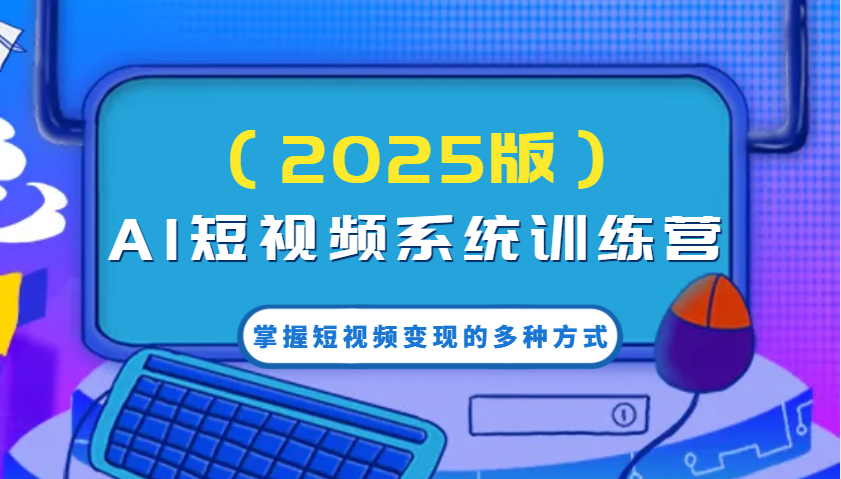 AI短视频系统训练营(2025版)掌握短视频变现的多种方式，结合AI技术提升创作效率！-梦凌网创