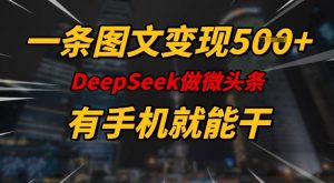 一条图文变现5张,DeeSeep微头条,有手机就能做-薪火元第一资源库