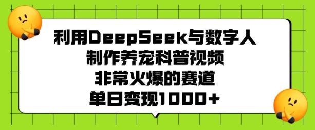 利用DeepSeek与数字人制作养宠科普视频,非常火爆的赛道,单日变现多张-薪火元第一资源库