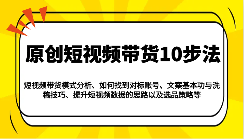 原创短视频带货10步法：模式分析/对标账号/文案与洗稿/提升数据/以及选品策略等-梦凌网创