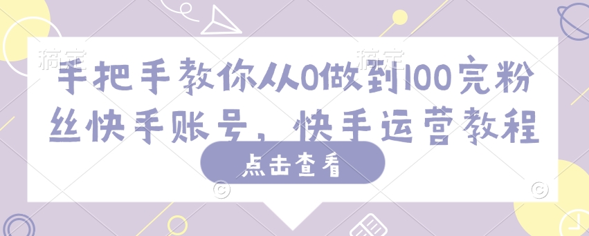 手把手教你从0做到100完粉丝快手账号，快手运营教程-梦凌网创
