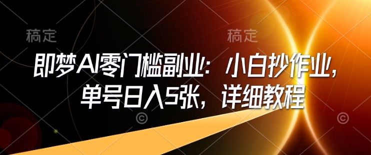 即梦AI零门槛副业：小白抄作业，单号日入5张，详细教程-梦凌网创
