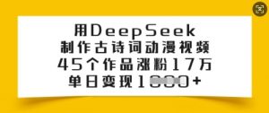 用DeepSeek制作古诗词动漫视频,45个作品涨粉17万,单日变现多张-薪火元第一资源库