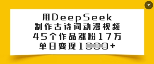 用DeepSeek制作古诗词动漫视频，45个作品涨粉17万，单日变现多张-梦凌网创