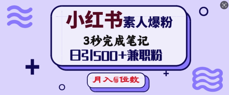 小红书素人爆粉，3秒完成笔记，日引500+兼职粉，月入5位数-梦凌网创