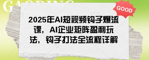 2025年AI短视频钩子爆流课，AI企业矩阵盈利玩法，钩子打法全流程详解-梦凌网创