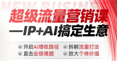 2025年超级流量营销课，IP+AI搞定生意，开启AI增收路径 直击业绩难题 拆解流量打法 放大个体价值-梦凌网创