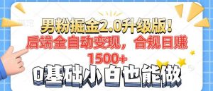 男粉项目2.0升级版！后端全自动变现，合规日赚1500+，7天干粉矩阵起号...-薪火元第一资源库