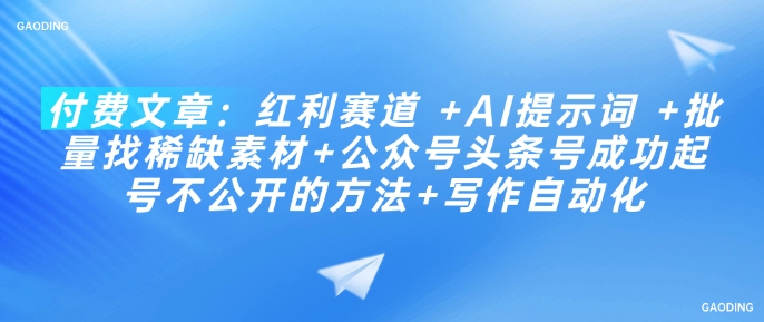 付费文章：红利赛道 +AI提示词 +批量找稀缺素材+公众号头条号成功起号不公开的方法+写作自动化-梦凌网创