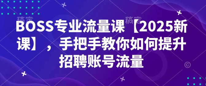 BOSS专业流量课【2025新课】，手把手教你如何提升招聘账号流量-梦凌网创