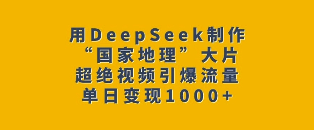 用DeepSeek制作“国家地理”大片，超绝视频引爆流量，单日变现多张-梦凌网创