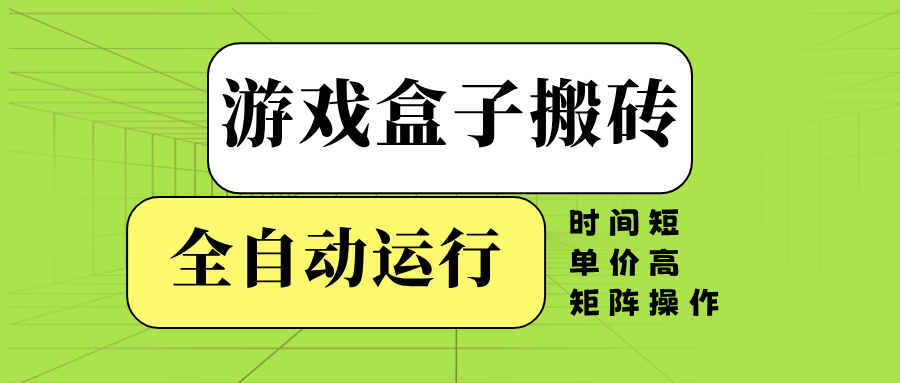 游戏盒子全自动搬砖，时间短、单价高，矩阵操作-梦凌网创