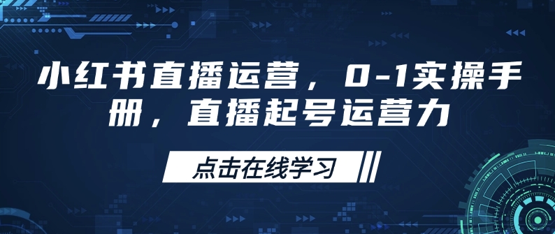 小红书直播运营，0-1实操手册，直播起号运营力-梦凌网创