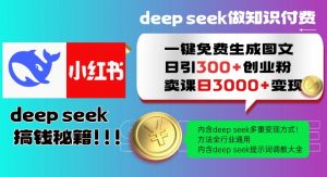 Deepseek一键免费生成小红书图文日引300+创业粉,日变现多张教程,方法全行业通用!-薪火元第一资源库