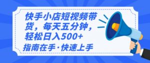 2025最新快手小店运营，单日变现500+  新手小白轻松上手！-薪火元第一资源库