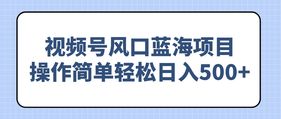 视频号风口蓝海项目，操作简单轻松日入500+-梦凌网创